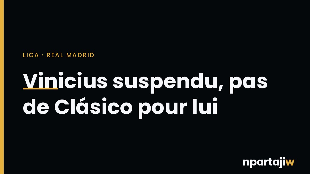 Vinicius suspendu quatre matchs : le Brésilien privé du Clásico du 25 octobre